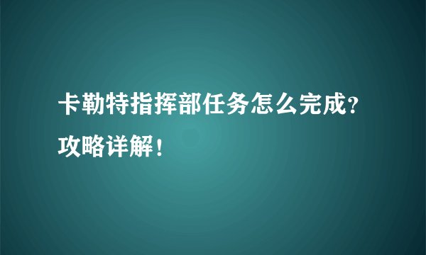卡勒特指挥部任务怎么完成？攻略详解！