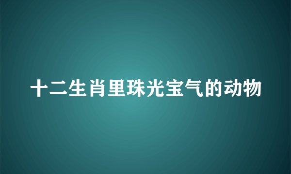 十二生肖里珠光宝气的动物