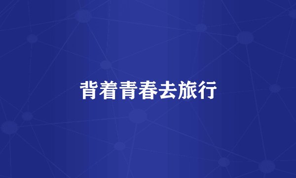 背着青春去旅行