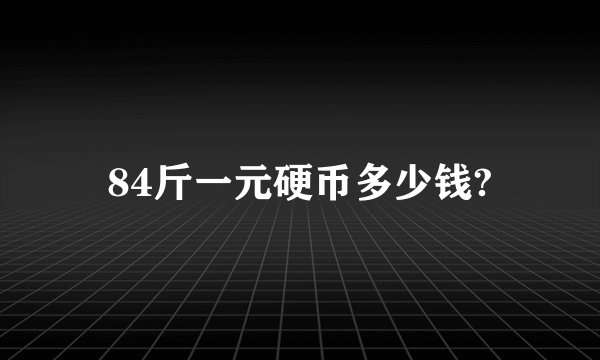 84斤一元硬币多少钱?