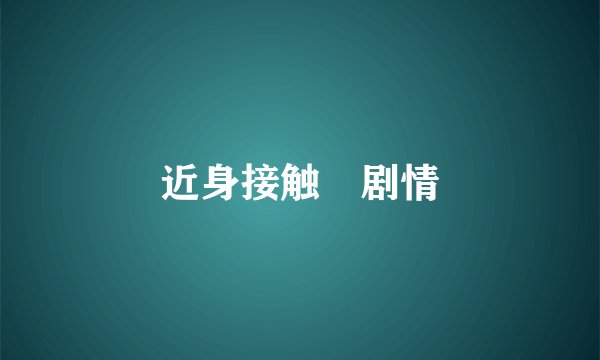 近身接触 剧情