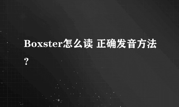 Boxster怎么读 正确发音方法?