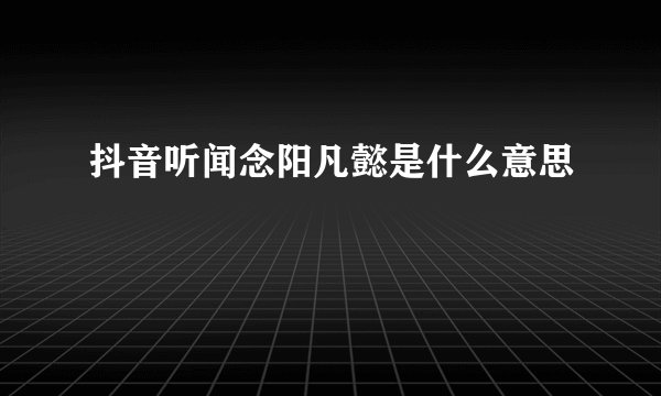 抖音听闻念阳凡懿是什么意思