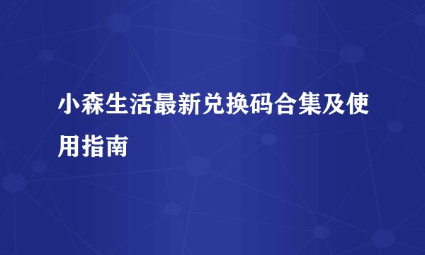 小森生活最新兑换码合集及使用指南