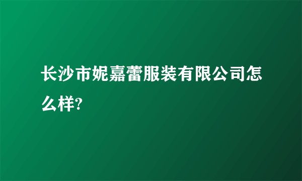 长沙市妮嘉蕾服装有限公司怎么样?