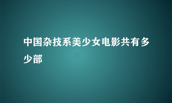 中国杂技系美少女电影共有多少部