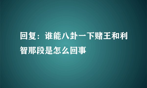 回复：谁能八卦一下赌王和利智那段是怎么回事