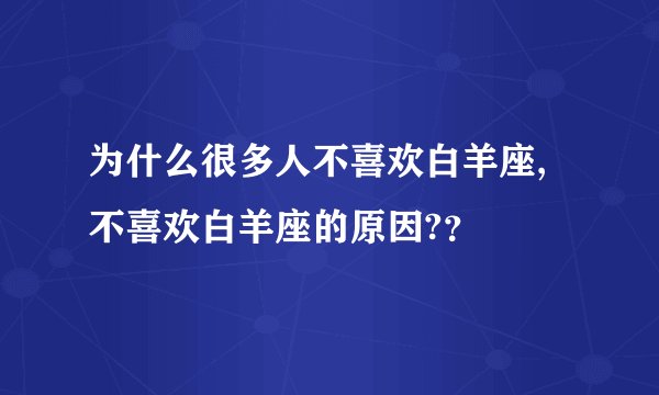 为什么很多人不喜欢白羊座,不喜欢白羊座的原因?？