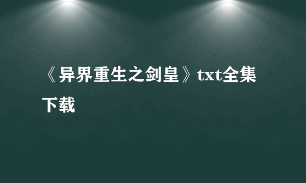 《异界重生之剑皇》txt全集下载
