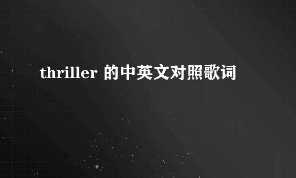 thriller 的中英文对照歌词