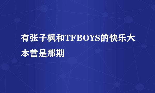 有张子枫和TFBOYS的快乐大本营是那期