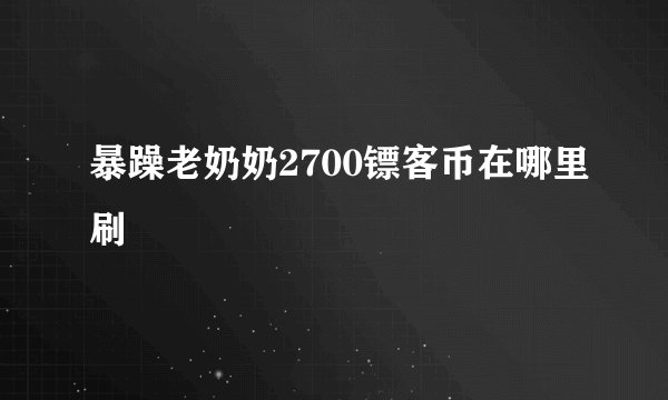 暴躁老奶奶2700镖客币在哪里刷