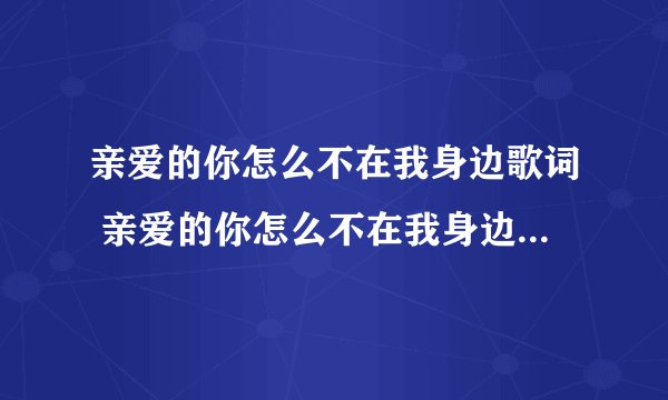 亲爱的你怎么不在我身边歌词 亲爱的你怎么不在我身边整首歌词