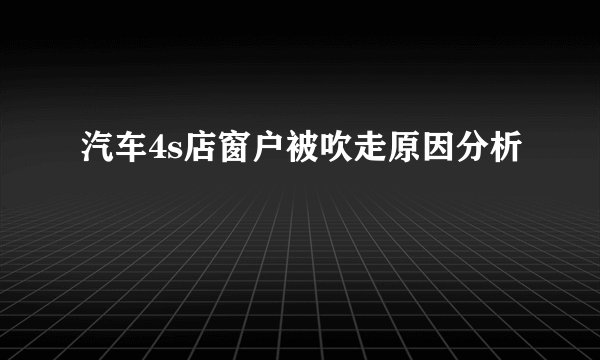 汽车4s店窗户被吹走原因分析