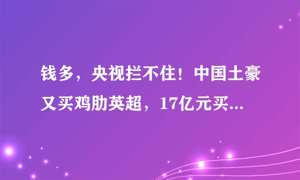 钱多，央视拦不住！中国土豪又买鸡肋英超，17亿元买80%股权