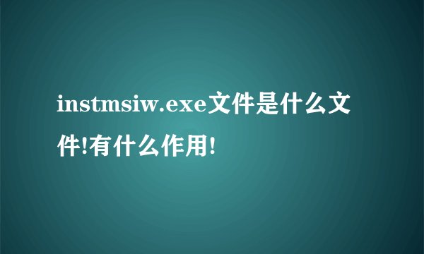 instmsiw.exe文件是什么文件!有什么作用!
