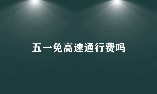 五一免高速通行费吗