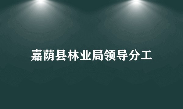 嘉荫县林业局领导分工