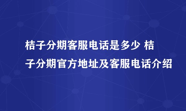 桔子分期客服电话是多少 桔子分期官方地址及客服电话介绍