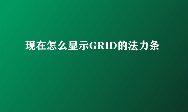 现在怎么显示GRID的法力条
