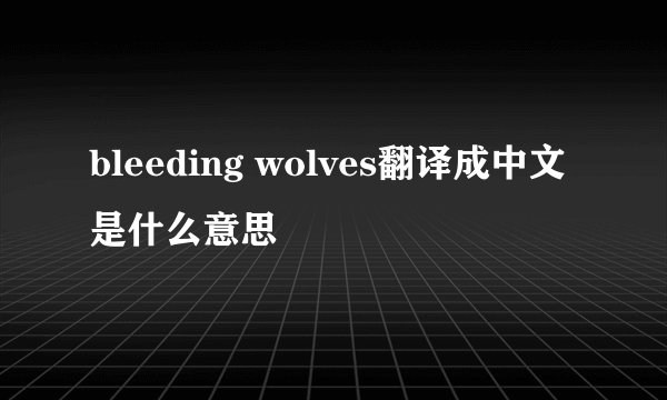 bleeding wolves翻译成中文是什么意思