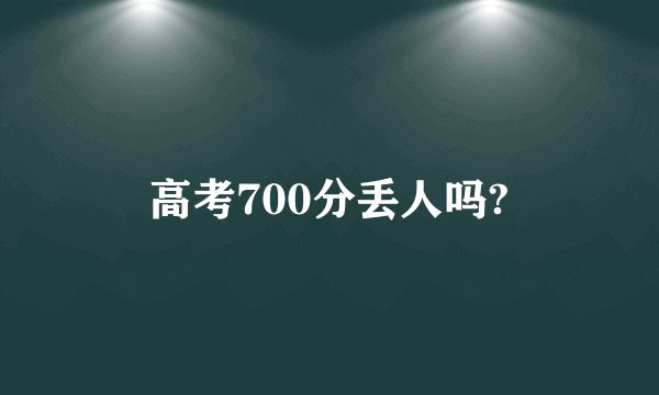 高考700分丢人吗?