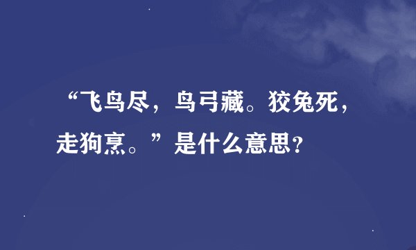 “飞鸟尽，鸟弓藏。狡兔死，走狗烹。”是什么意思？