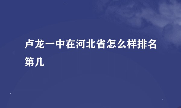 卢龙一中在河北省怎么样排名第几