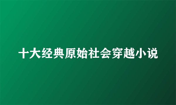 十大经典原始社会穿越小说