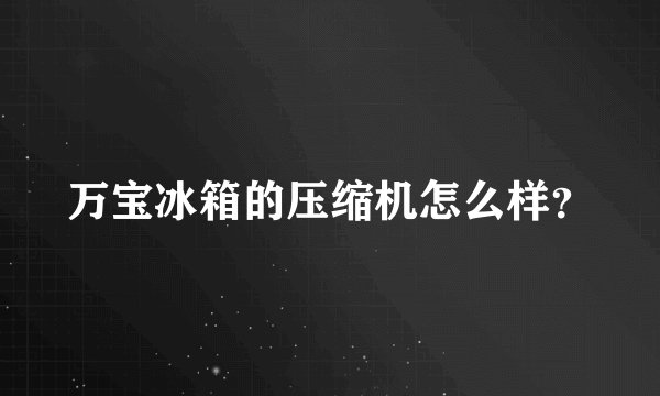 万宝冰箱的压缩机怎么样？