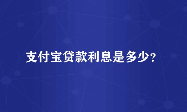 支付宝贷款利息是多少？