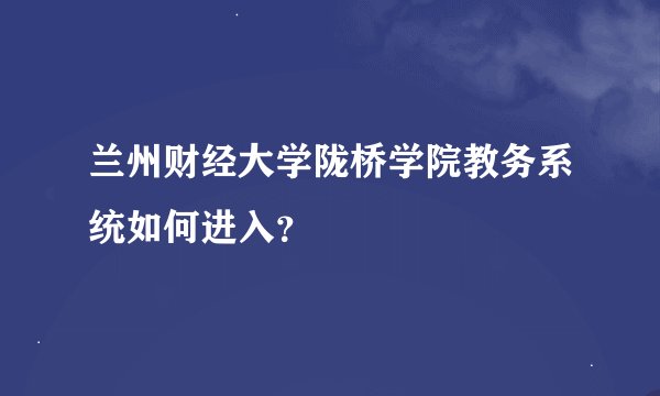 兰州财经大学陇桥学院教务系统如何进入？