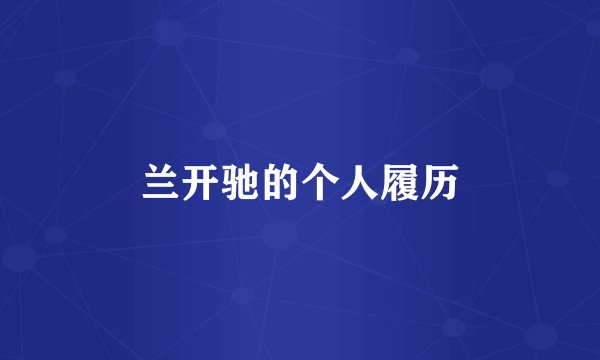 兰开驰的个人履历