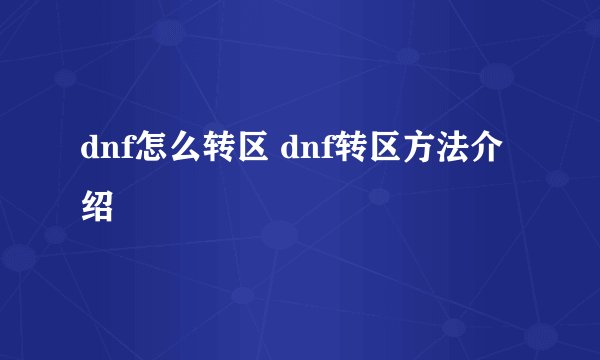 dnf怎么转区 dnf转区方法介绍