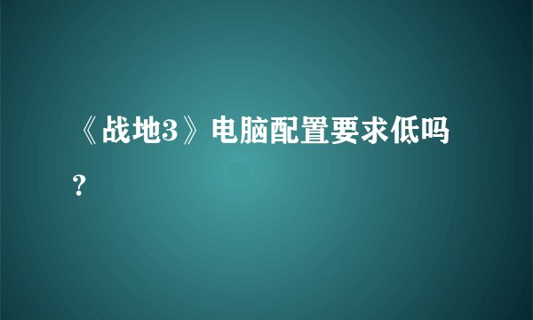 《战地3》电脑配置要求低吗？
