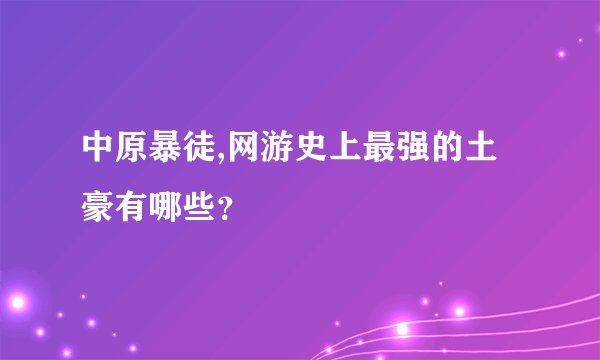 中原暴徒,网游史上最强的土豪有哪些？