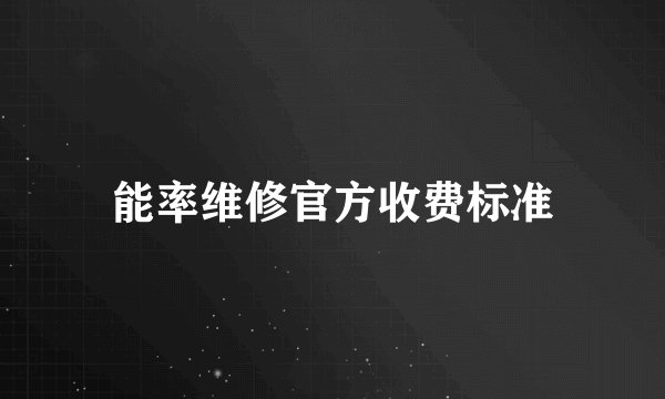 能率维修官方收费标准