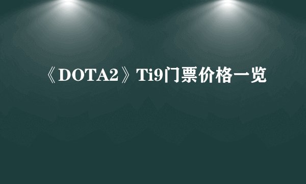 《DOTA2》Ti9门票价格一览
