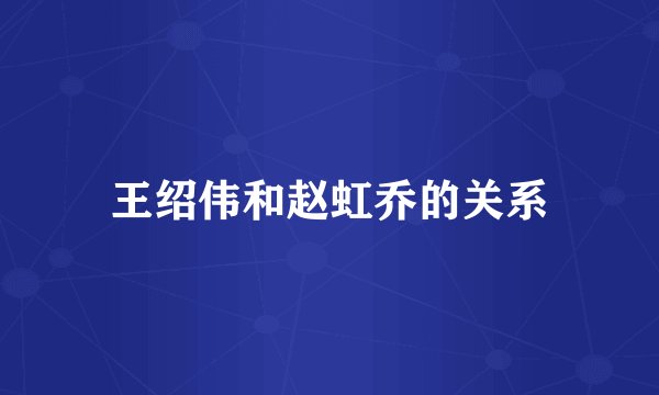 王绍伟和赵虹乔的关系