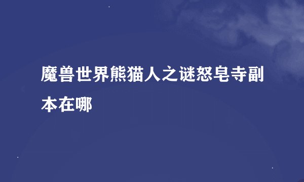 魔兽世界熊猫人之谜怒皂寺副本在哪