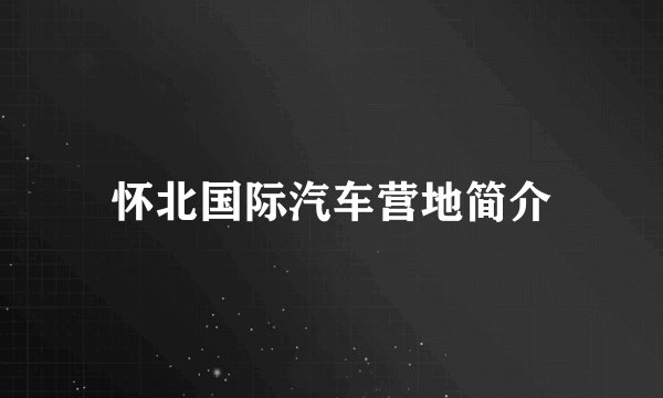 怀北国际汽车营地简介