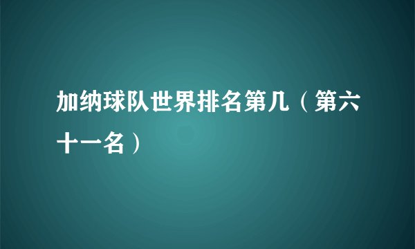 加纳球队世界排名第几（第六十一名）