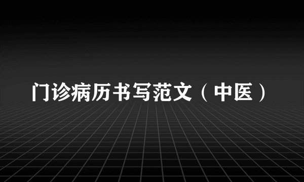 门诊病历书写范文（中医）