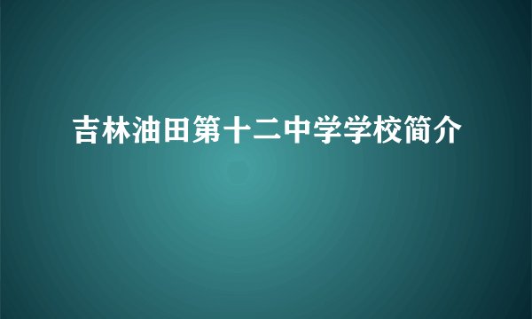 吉林油田第十二中学学校简介