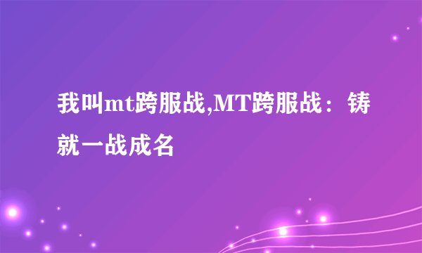 我叫mt跨服战,MT跨服战：铸就一战成名