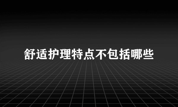 舒适护理特点不包括哪些