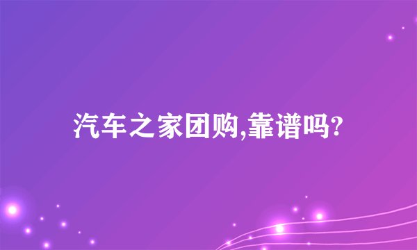 汽车之家团购,靠谱吗?