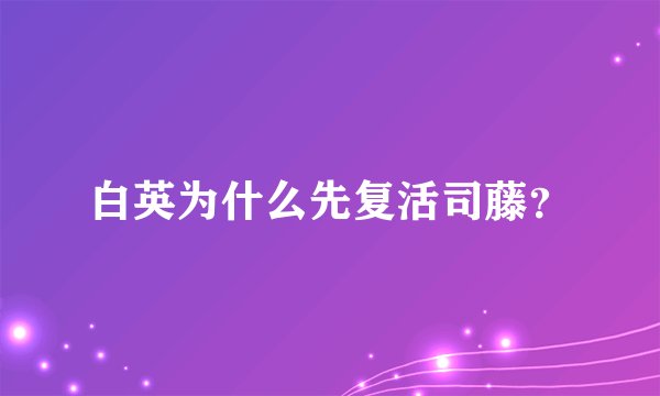 白英为什么先复活司藤？