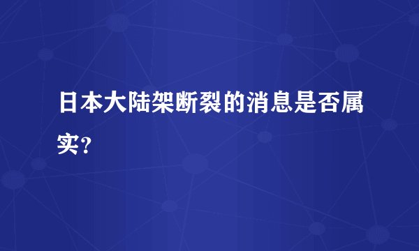 日本大陆架断裂的消息是否属实？