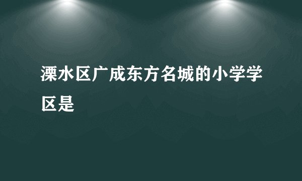 溧水区广成东方名城的小学学区是
